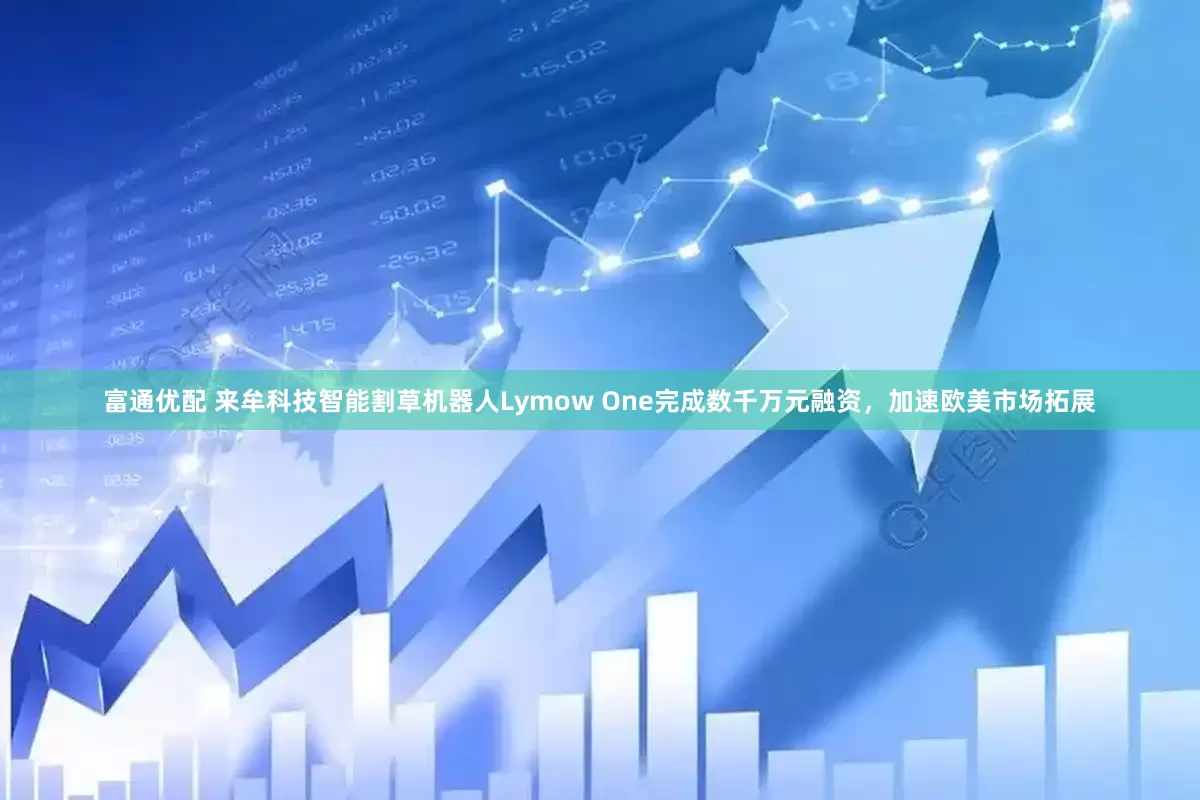 富通优配 来牟科技智能割草机器人Lymow One完成数千万元融资，加速欧美市场拓展
