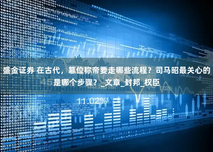 盛金证券 在古代，篡位称帝要走哪些流程？司马昭最关心的是哪个步骤？_文章_封邦_权臣