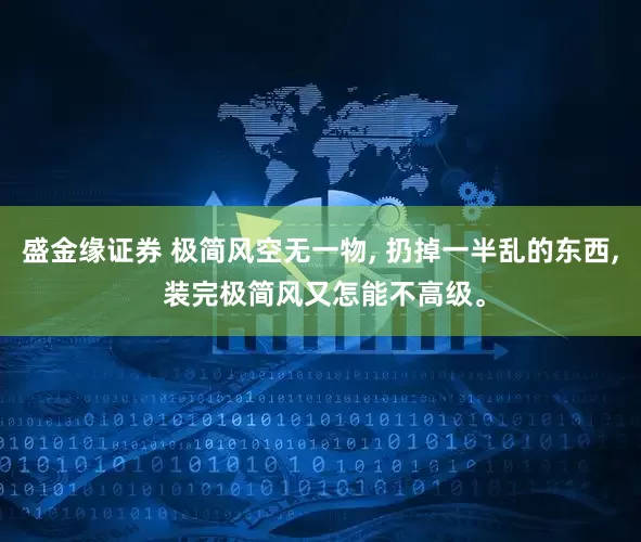 盛金缘证券 极简风空无一物, 扔掉一半乱的东西, 装完极简风又怎能不高级。