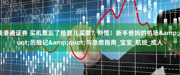 美港通证券 买机票忘了给婴儿买票？别慌！新手爸妈的机场&quot;历险记&quot;与急救指南_宝宝_航班_成人