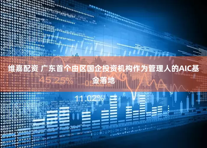 维嘉配资 广东首个由区国企投资机构作为管理人的AIC基金落地