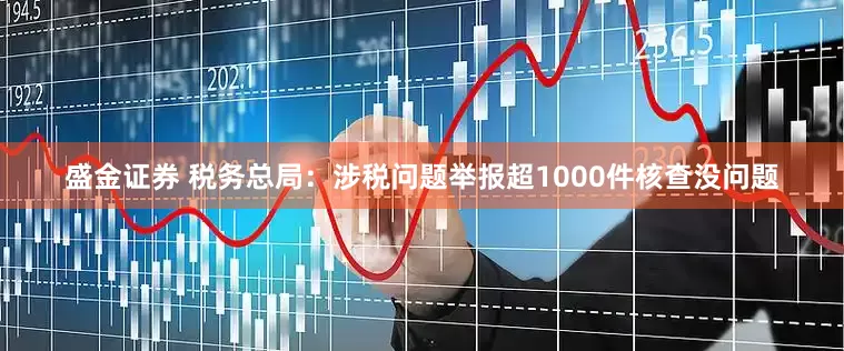 盛金证券 税务总局：涉税问题举报超1000件核查没问题