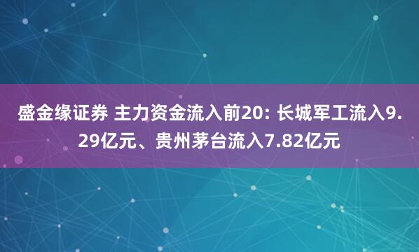 盛金缘证券 主力资金流入前20: 长城军工流入9.29亿元、贵州茅台流入7.82亿元
