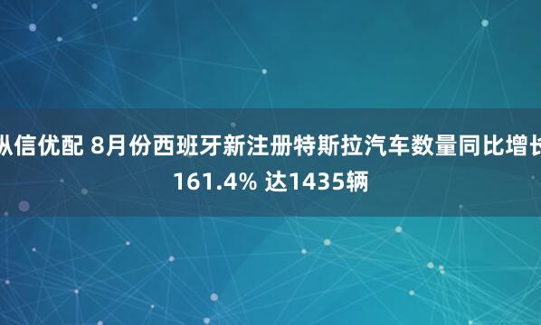 纵信优配 8月份西班牙新注册特斯拉汽车数量同比增长161.4% 达1435辆