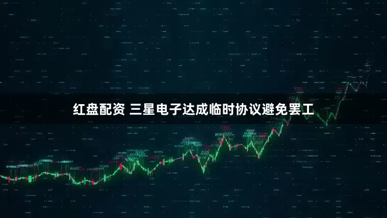 红盘配资 三星电子达成临时协议避免罢工